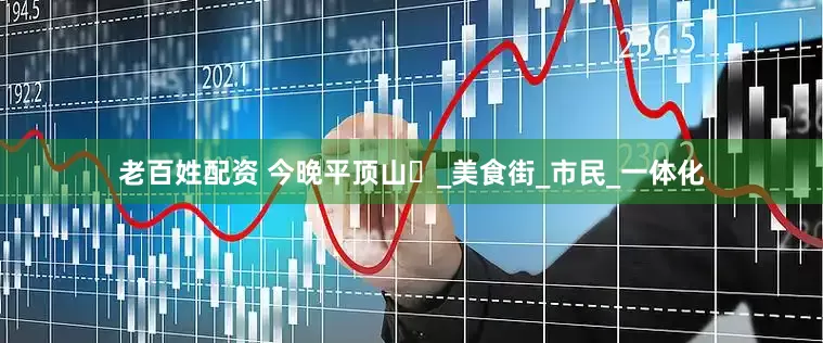 老百姓配资 今晚平顶山⑱_美食街_市民_一体化