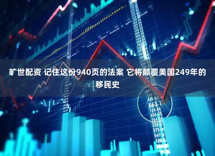旷世配资 记住这份940页的法案 它将颠覆美国249年的移民史
