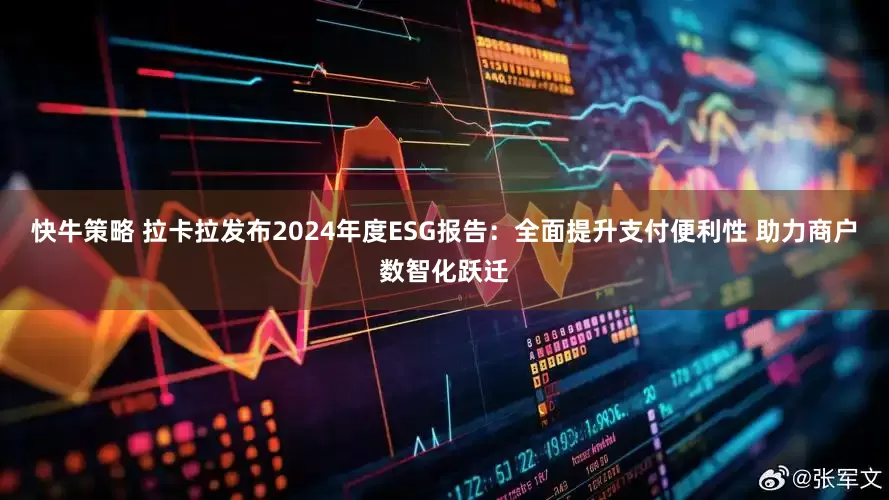 快牛策略 拉卡拉发布2024年度ESG报告：全面提升支付便利性 助力商户数智化跃迁