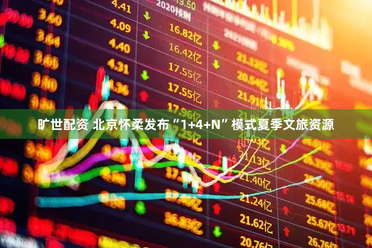 旷世配资 北京怀柔发布“1+4+N”模式夏季文旅资源