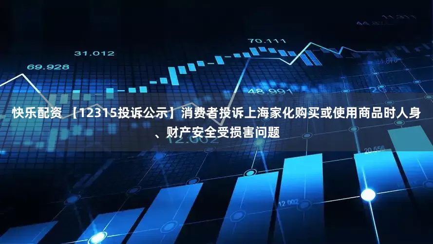 快乐配资 【12315投诉公示】消费者投诉上海家化购买或使用商品时人身、财产安全受损害问题