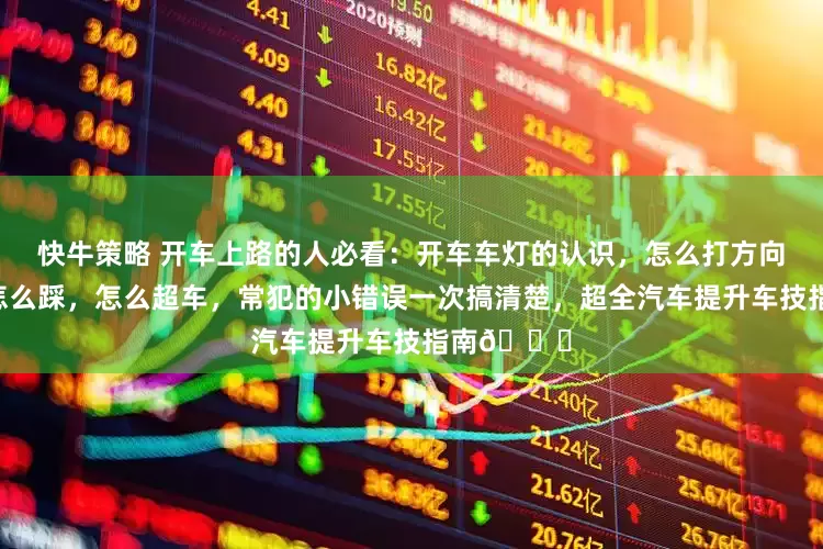 快牛策略 开车上路的人必看：开车车灯的认识，怎么打方向盘，刹车怎么踩，怎么超车，常犯的小错误一次搞清楚，超全汽车提升车技指南🚙