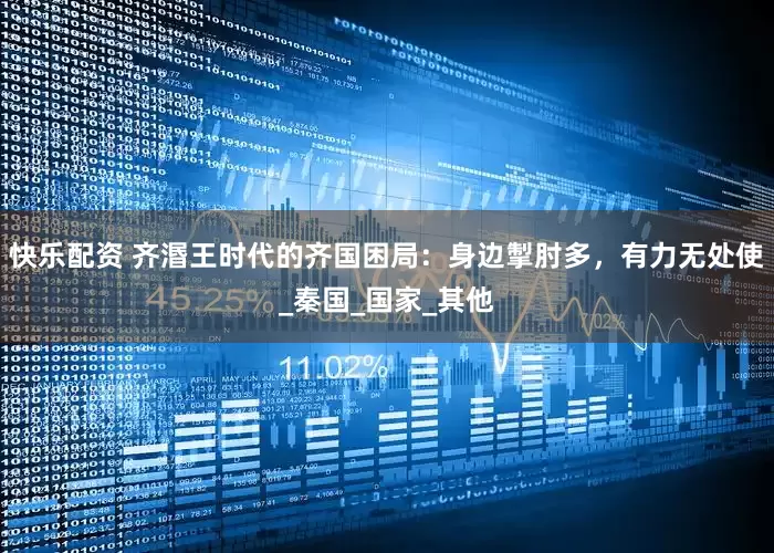 快乐配资 齐湣王时代的齐国困局：身边掣肘多，有力无处使_秦国_国家_其他