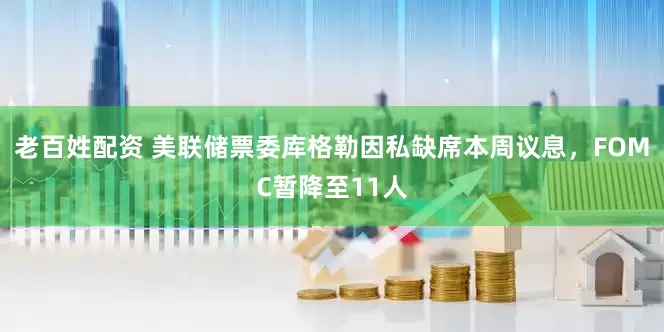 老百姓配资 美联储票委库格勒因私缺席本周议息，FOMC暂降至11人