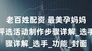 老百姓配资 最美孕妈妈线上投票评选活动制作步骤详解_选手_功能_封面