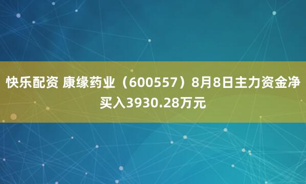 快乐配资 康缘药业（600557）8月8日主力资金净买入3930.28万元