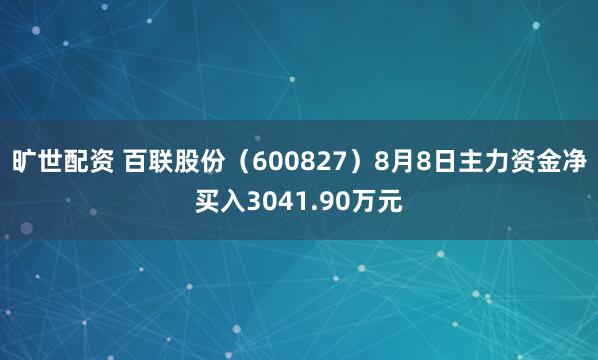 旷世配资 百联股份（600827）8月8日主力资金净买入3041.90万元