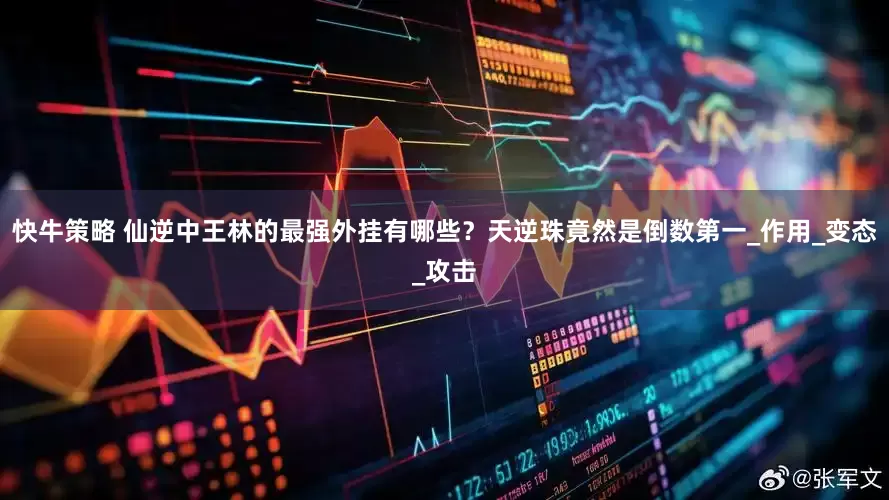 快牛策略 仙逆中王林的最强外挂有哪些？天逆珠竟然是倒数第一_作用_变态_攻击