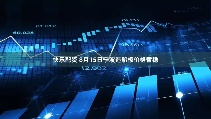 快乐配资 8月15日宁波造船板价格暂稳