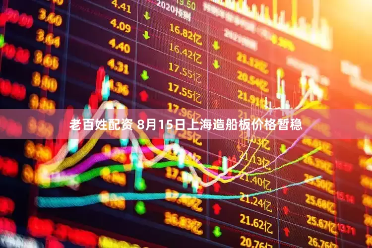 老百姓配资 8月15日上海造船板价格暂稳