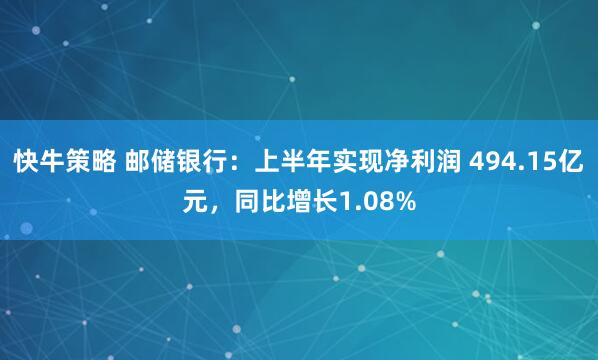 快牛策略 邮储银行：上半年实现净利润 494.15亿元，同比增长1.08%