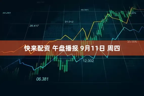 快来配资 午盘播报 9月11日 周四