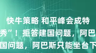 快牛策略 和平峰会成特朗普“个人秀”！拒答建国问题，阿巴斯只能坐台下