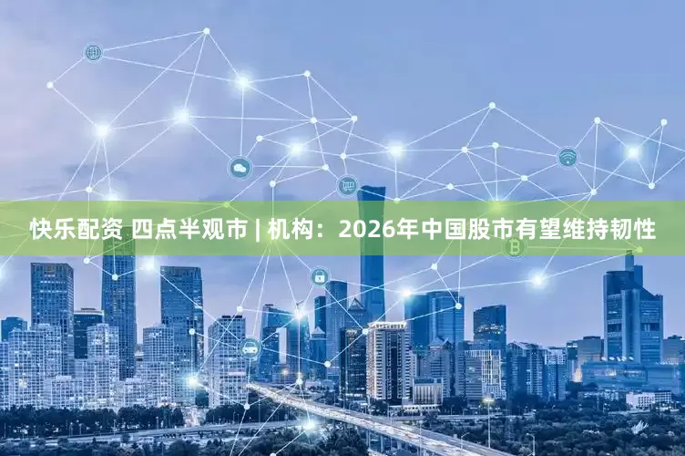 快乐配资 四点半观市 | 机构:2026年中国股市有望维持韧性