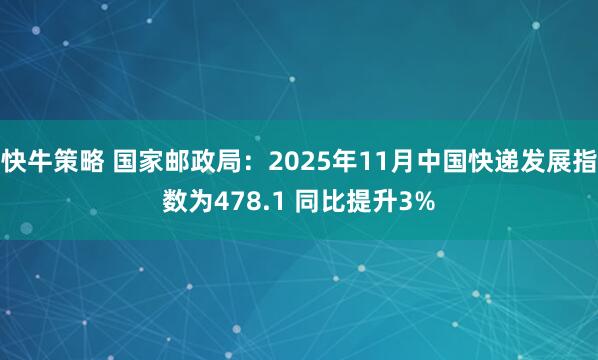 快牛策略 国家邮政局:2025年11月中国快递发展指数为478.1 同比提升3%
