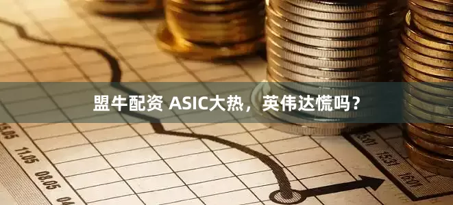 盟牛配资 ASIC大热，英伟达慌吗？