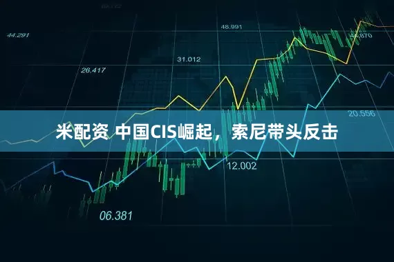 米配资 中国CIS崛起，索尼带头反击