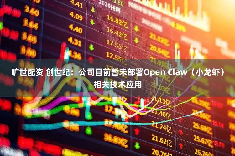 旷世配资 创世纪：公司目前暂未部署Open Claw（小龙虾）相关技术应用