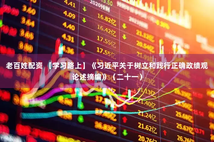 老百姓配资 【学习路上】《习近平关于树立和践行正确政绩观论述摘编》（二十一）