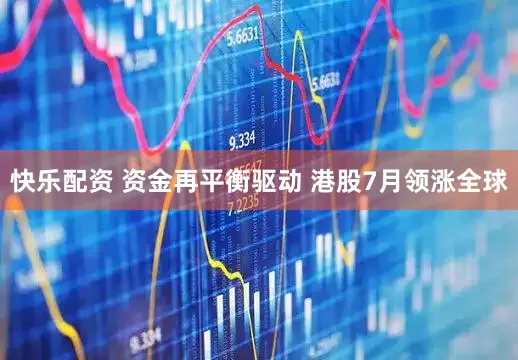 快乐配资 资金再平衡驱动 港股7月领涨全球