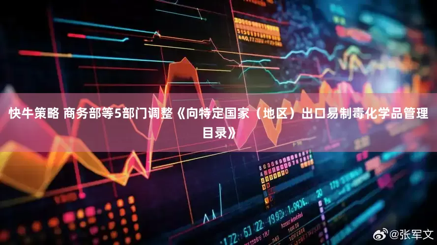 快牛策略 商务部等5部门调整《向特定国家（地区）出口易制毒化学品管理目录》