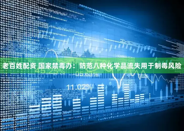 老百姓配资 国家禁毒办：防范八种化学品流失用于制毒风险