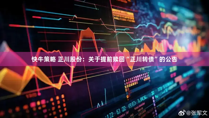 快牛策略 正川股份：关于提前赎回“正川转债”的公告