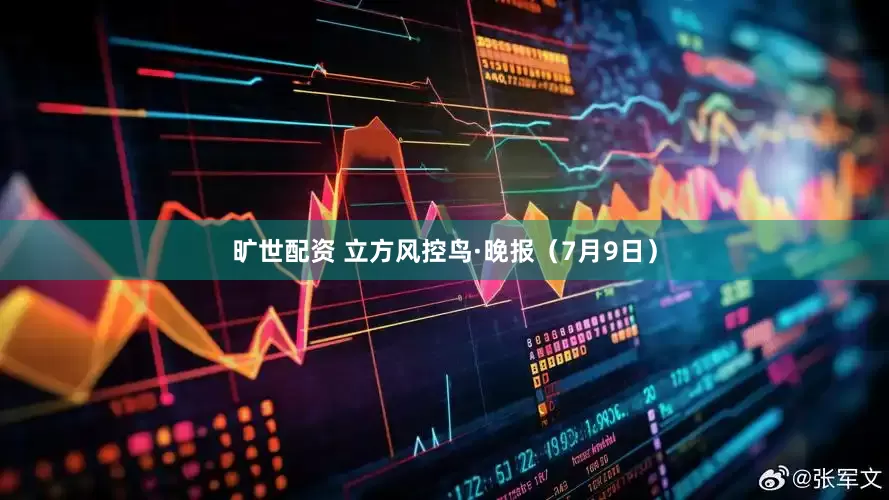 旷世配资 立方风控鸟·晚报（7月9日）